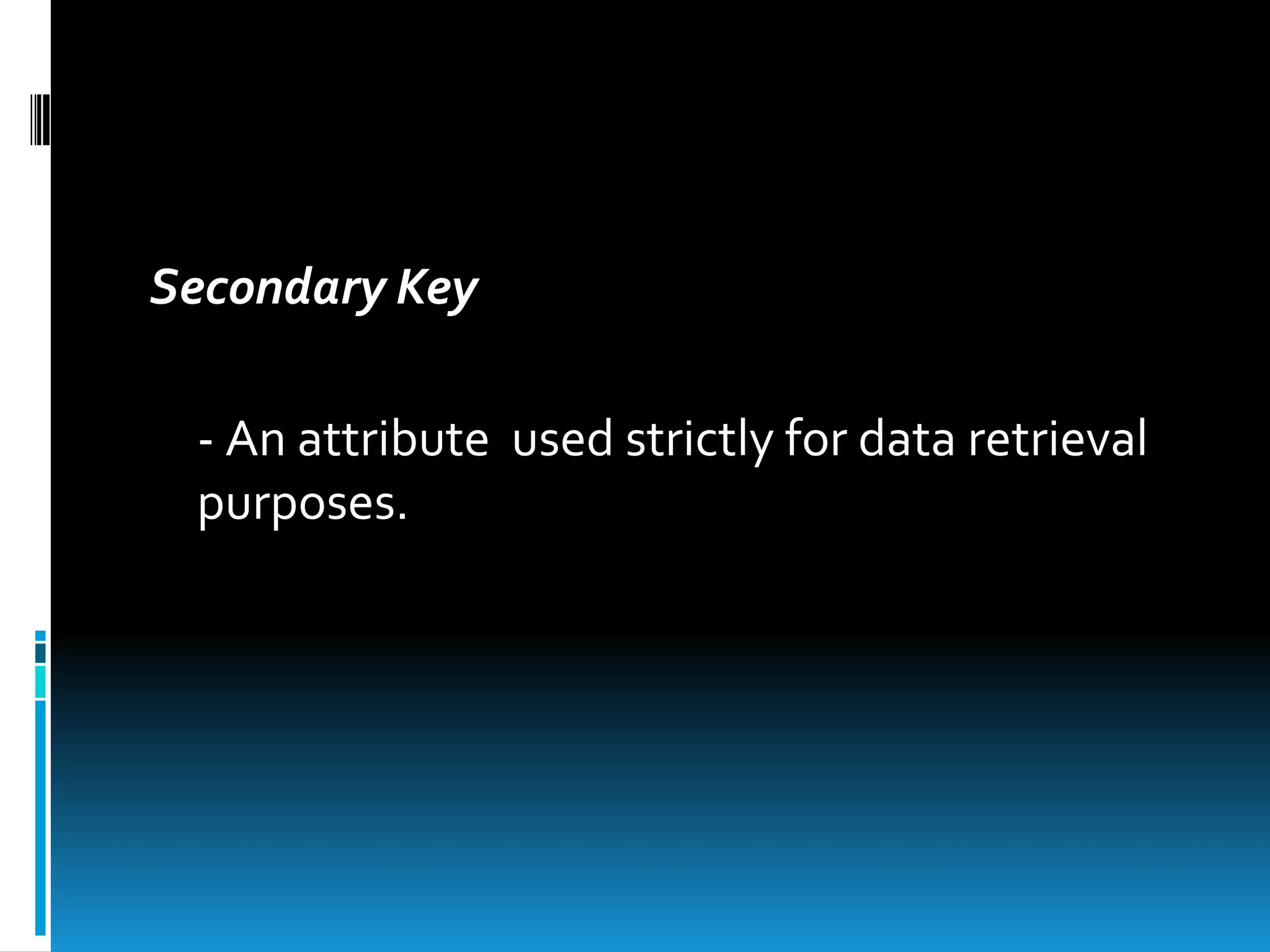 Secondary Key

 - An attribute used strictly for data retrieval
 purposes.
 