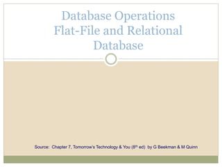 Database Operations
Flat-File and Relational
Database
Source: Chapter 7, Tomorrow’s Technology & You (8th ed) by G Beekman & M Quinn
 