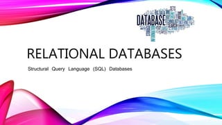 RELATIONAL DATABASES
Structural Query Language (SQL) Databases
 