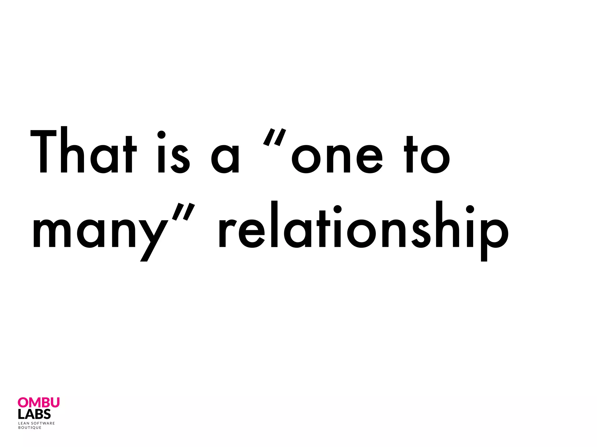That is a “one to
many” relationship
 