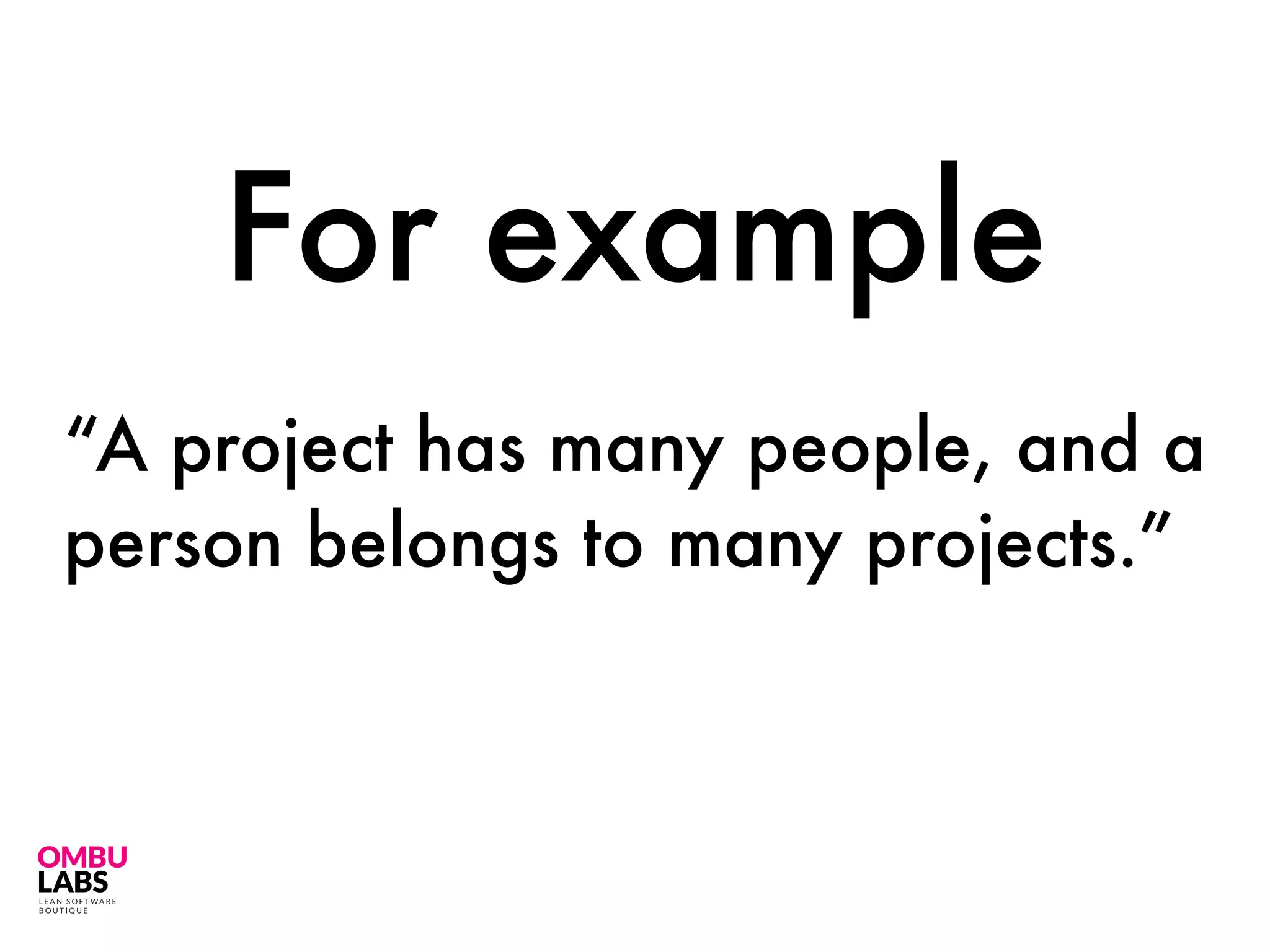 “A project has many people, and a
person belongs to many projects.”
For example
 