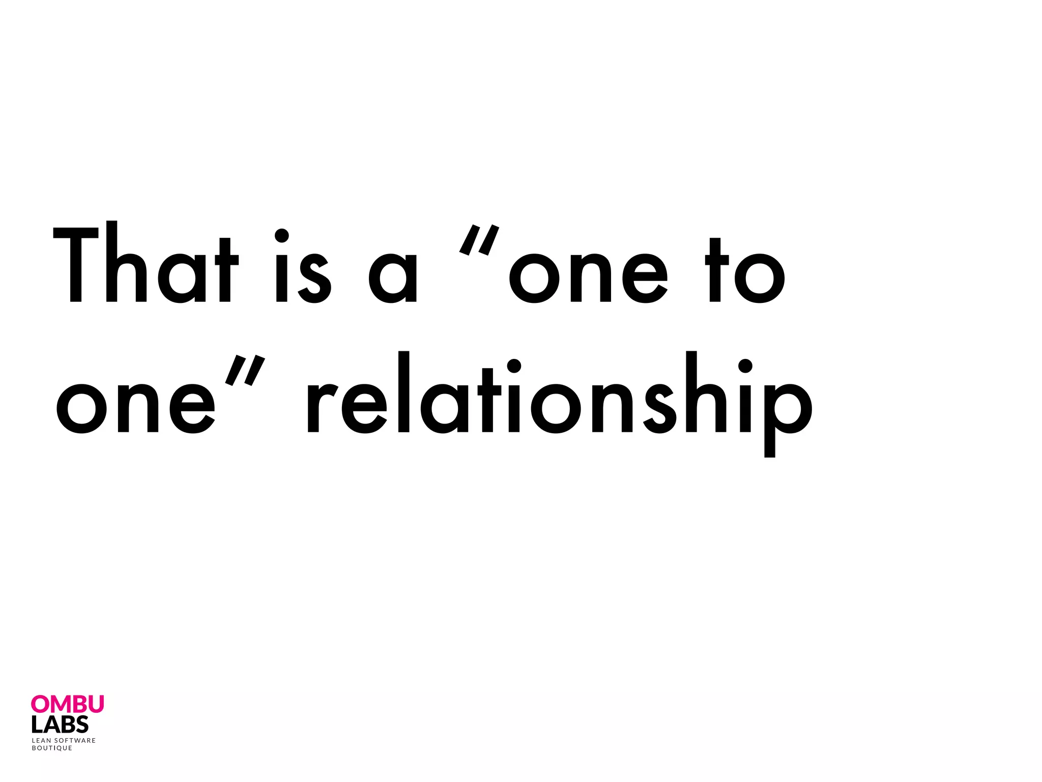 That is a “one to
one” relationship
 