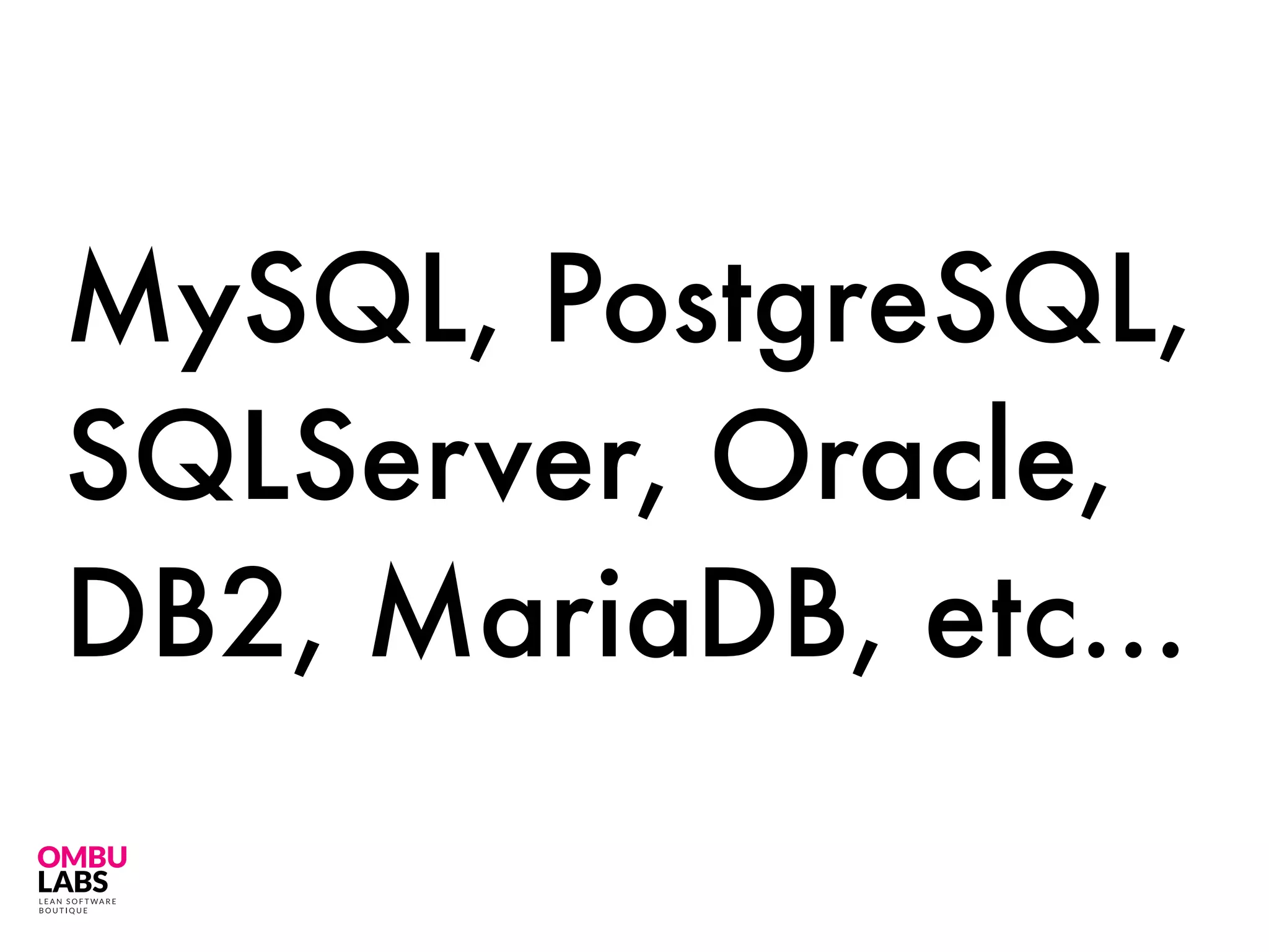 MySQL, PostgreSQL,
SQLServer, Oracle,
DB2, MariaDB, etc…
 