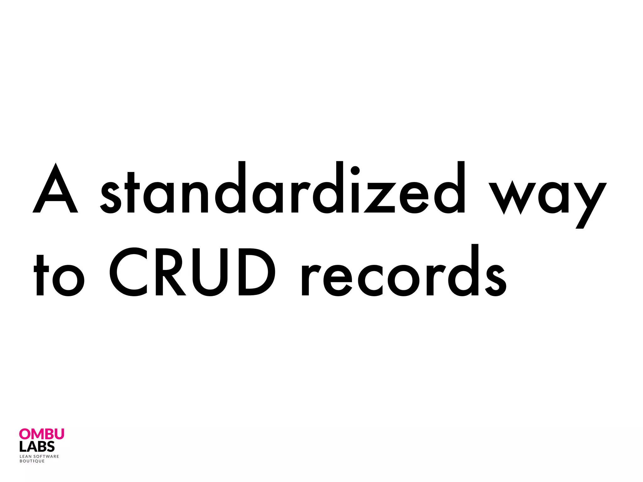 A standardized way
to CRUD records
 