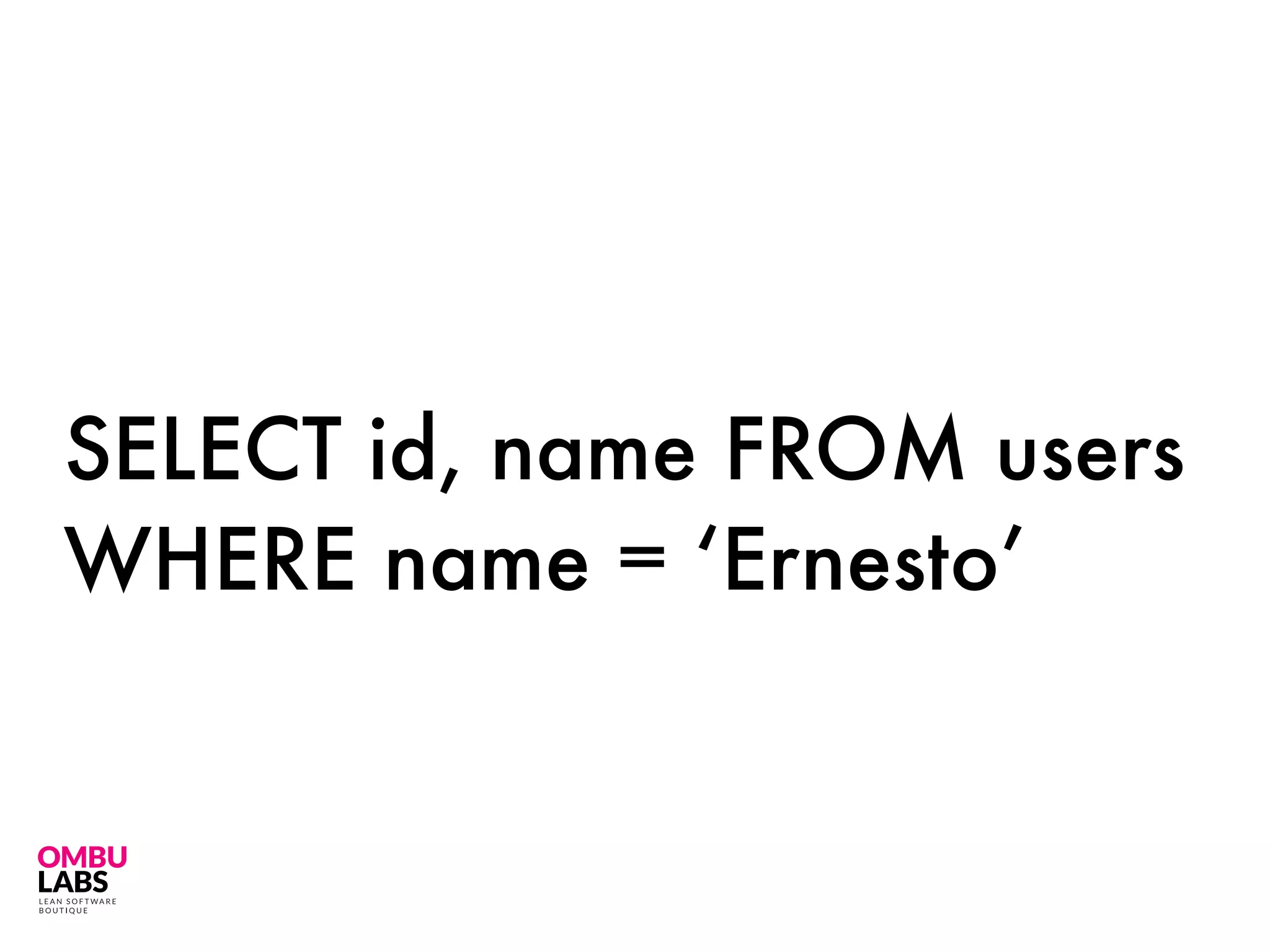 SELECT id, name FROM users
WHERE name = ‘Ernesto’
 