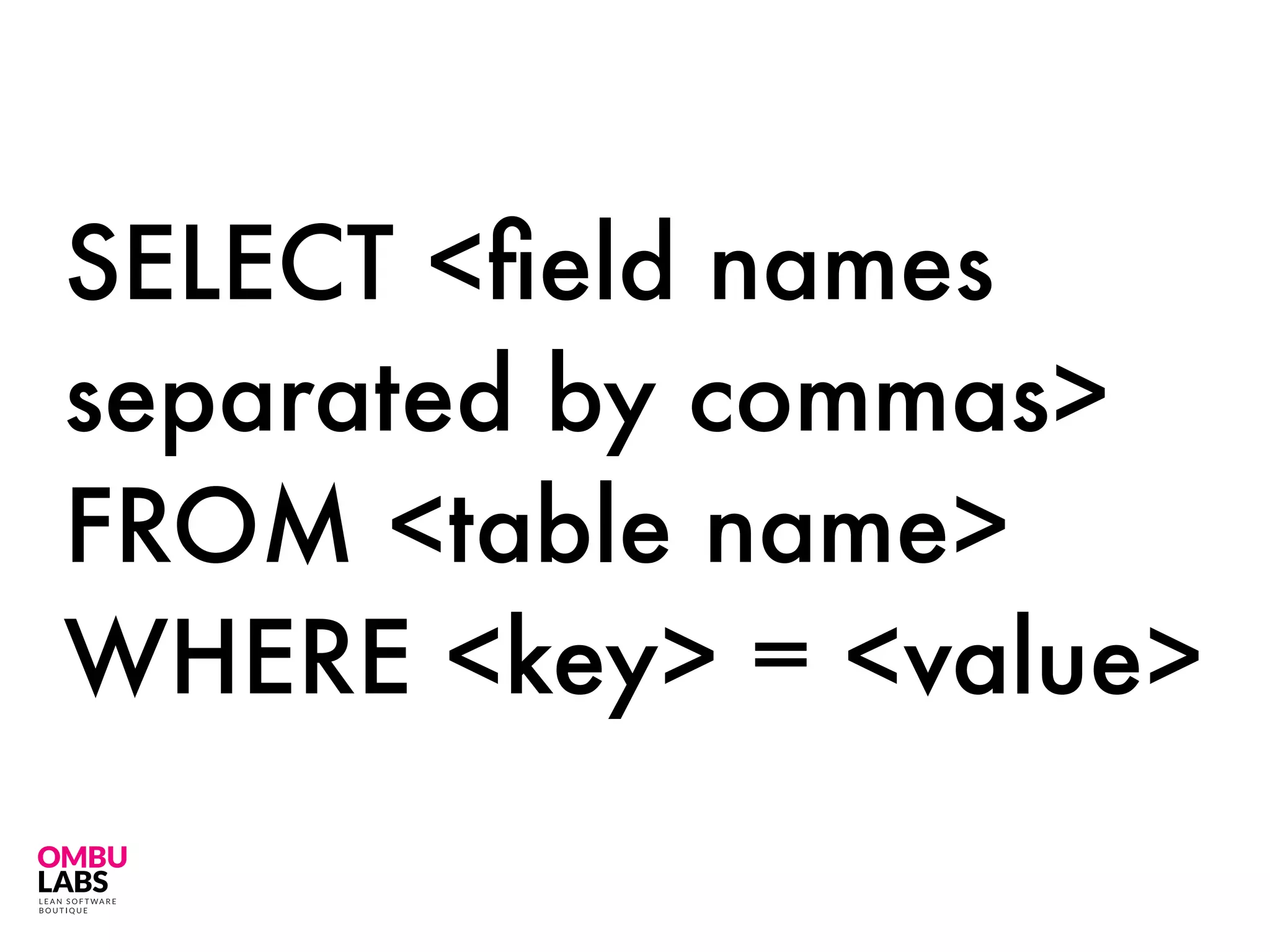 SELECT <ﬁeld names
separated by commas>
FROM <table name>
WHERE <key> = <value>
 