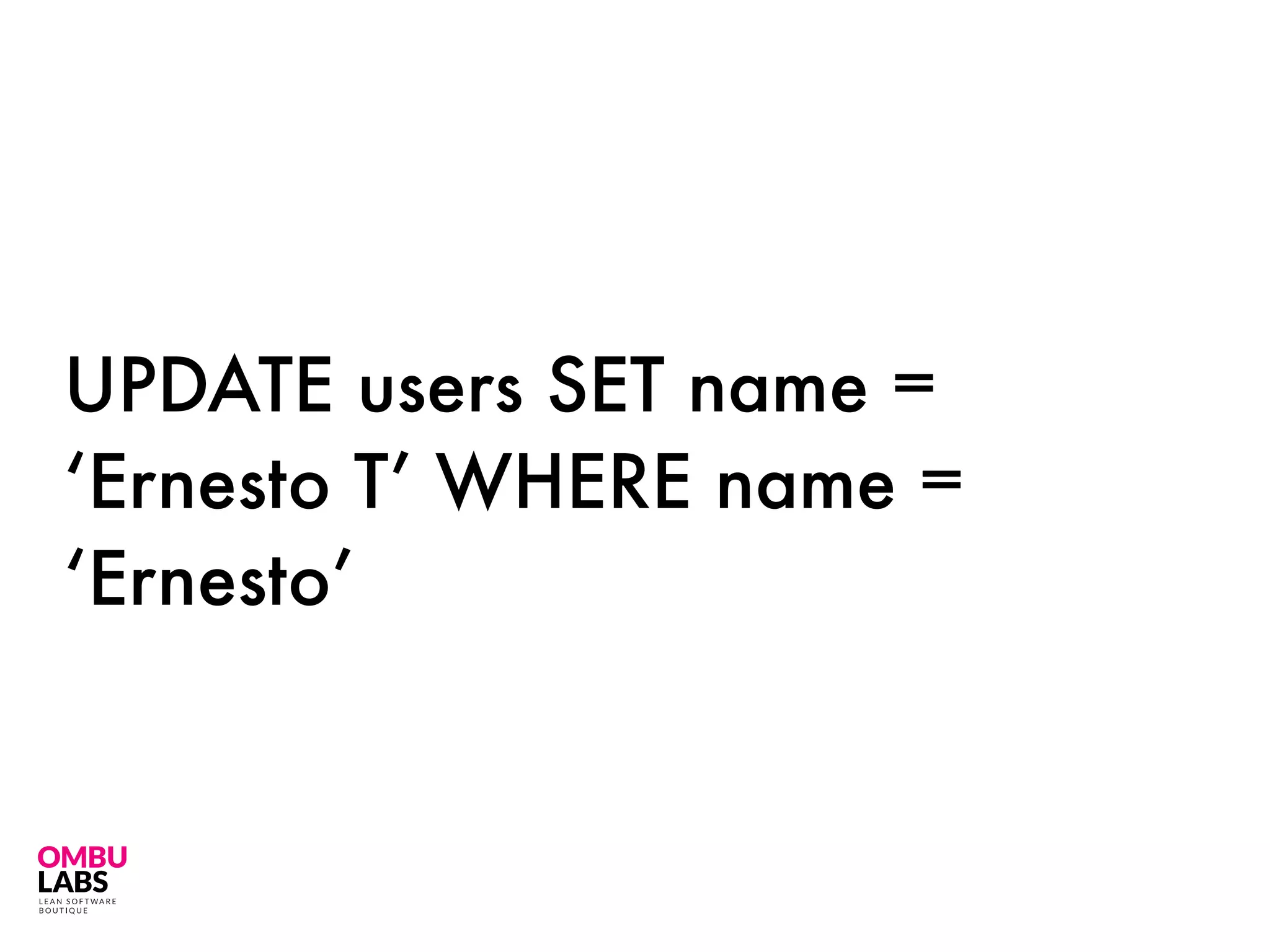 UPDATE users SET name =
‘Ernesto T’ WHERE name =
‘Ernesto’
 