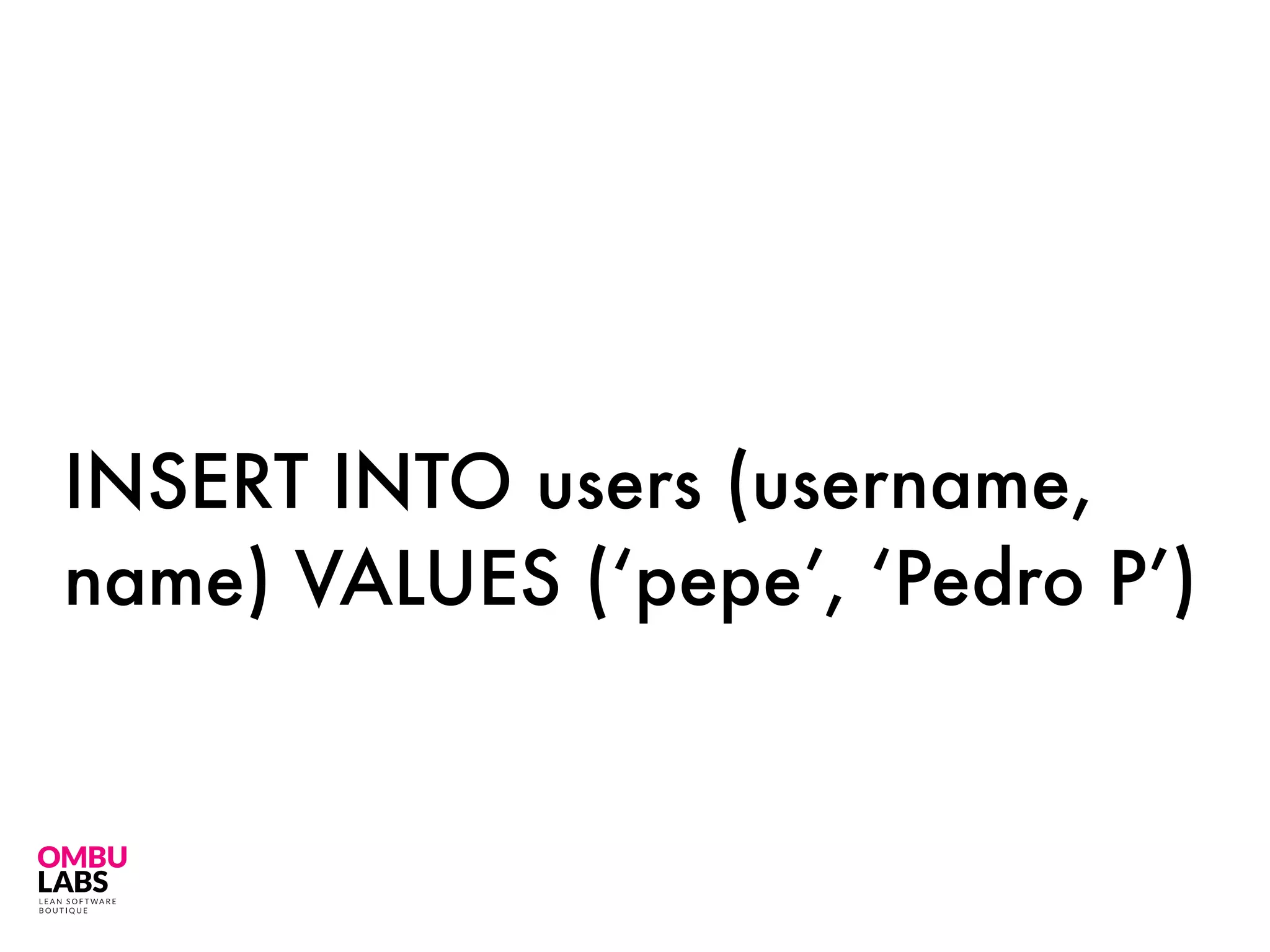 INSERT INTO users (username,
name) VALUES (‘pepe’, ‘Pedro P’)
 