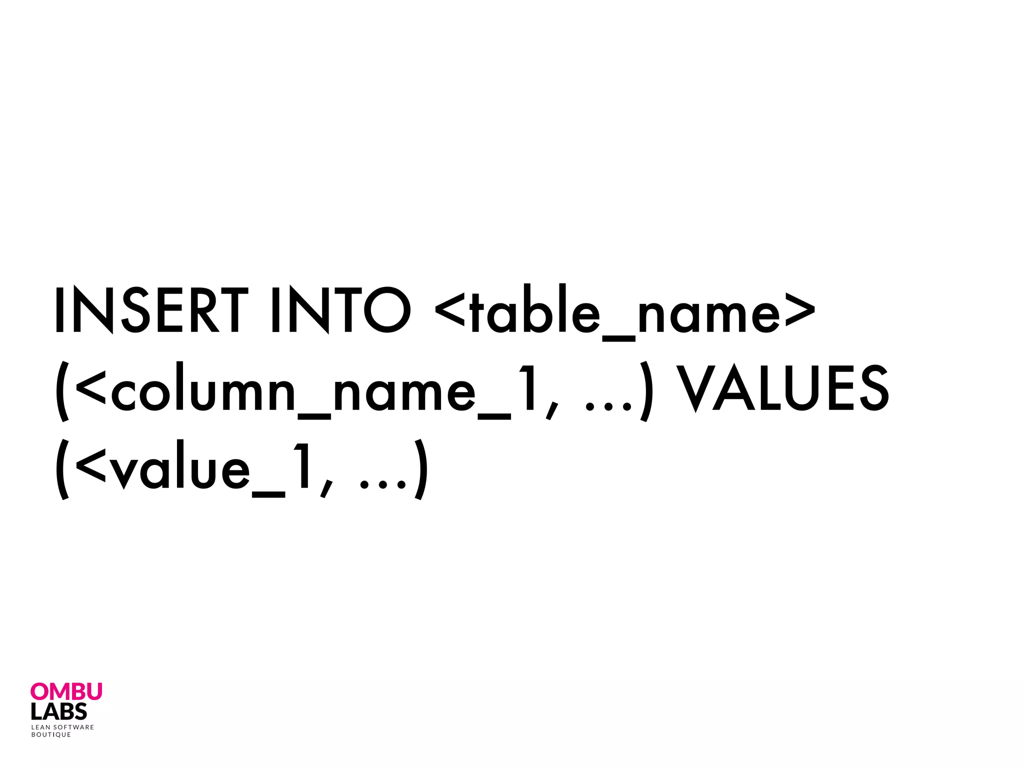 INSERT INTO <table_name>
(<column_name_1, …) VALUES
(<value_1, …)
 