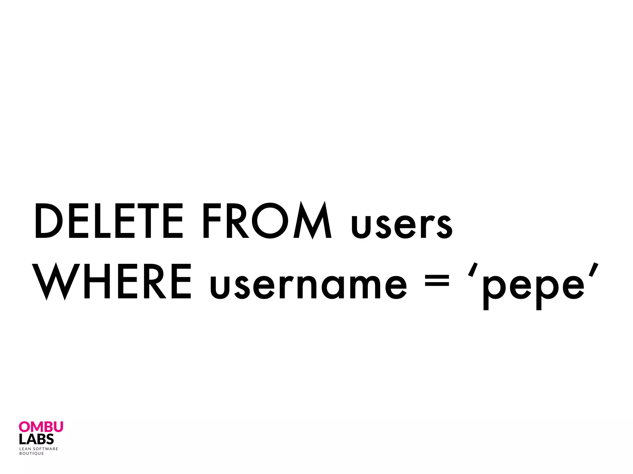 DELETE FROM users
WHERE username = ‘pepe’
 