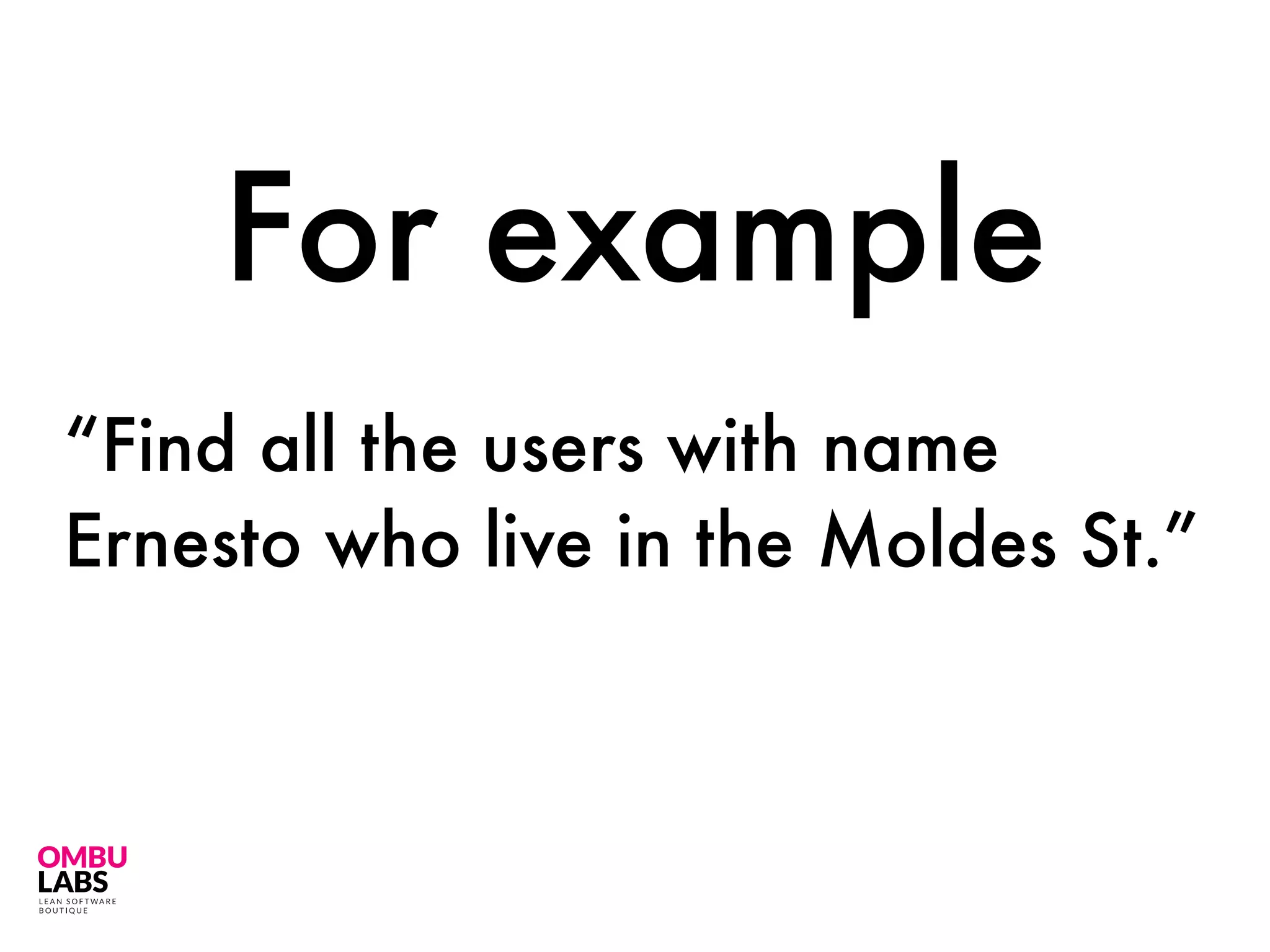 “Find all the users with name
Ernesto who live in the Moldes St.”
For example
 