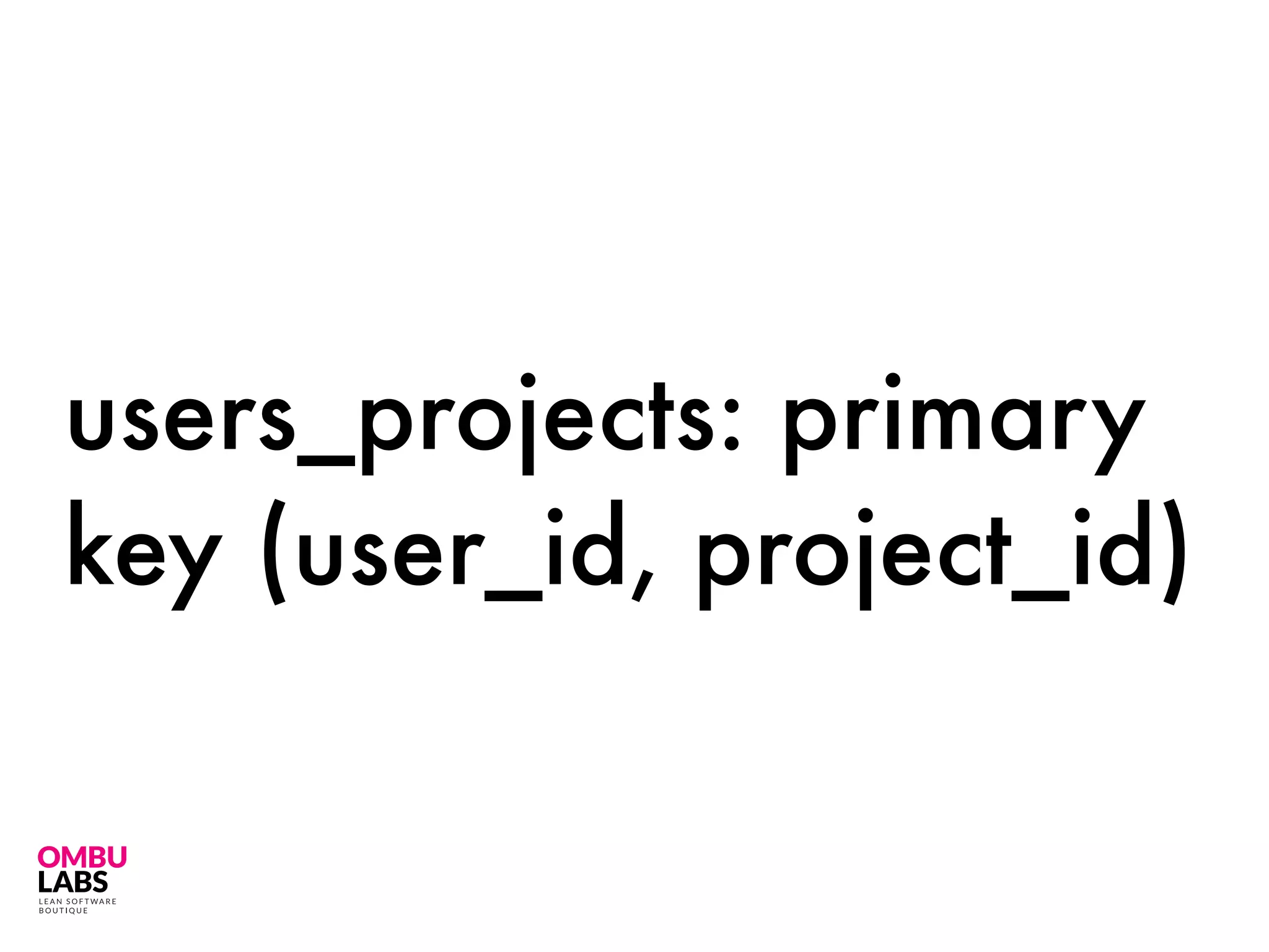 users_projects: primary
key (user_id, project_id)
 