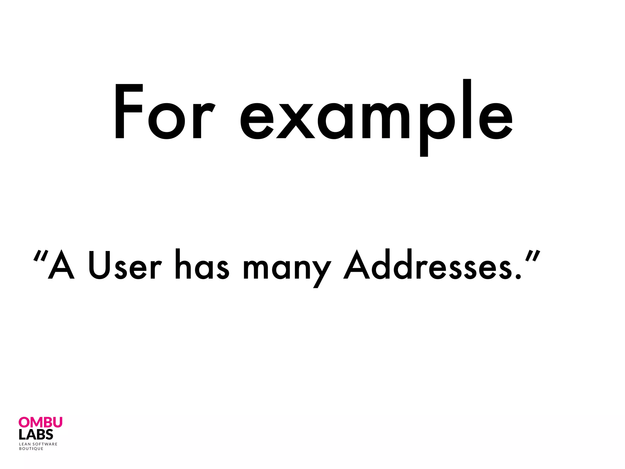 “A User has many Addresses.”
For example
 