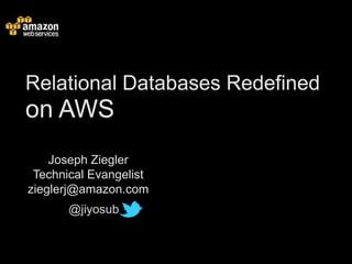 Relational Databases Redefined
on AWS
    Joseph Ziegler
 Technical Evangelist
zieglerj@amazon.com
       @jiyosub
 