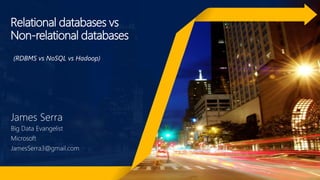 Relational databases vs
Non-relational databases
James Serra
Big Data Evangelist
Microsoft
JamesSerra3@gmail.com
(RDBMS vs...