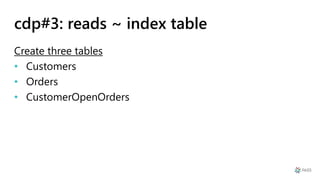 cdp#3: reads ~ index table
Create three tables
• Customers
• Orders
• CustomerOpenOrders
 