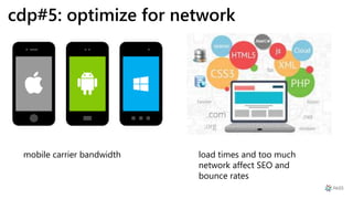 cdp#5: optimize for network
mobile carrier bandwidth load times and too much
network affect SEO and
bounce rates
 