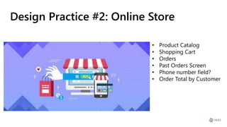 Design Practice #2: Online Store
• Product Catalog
• Shopping Cart
• Orders
• Past Orders Screen
• Phone number field?
• Order Total by Customer
 