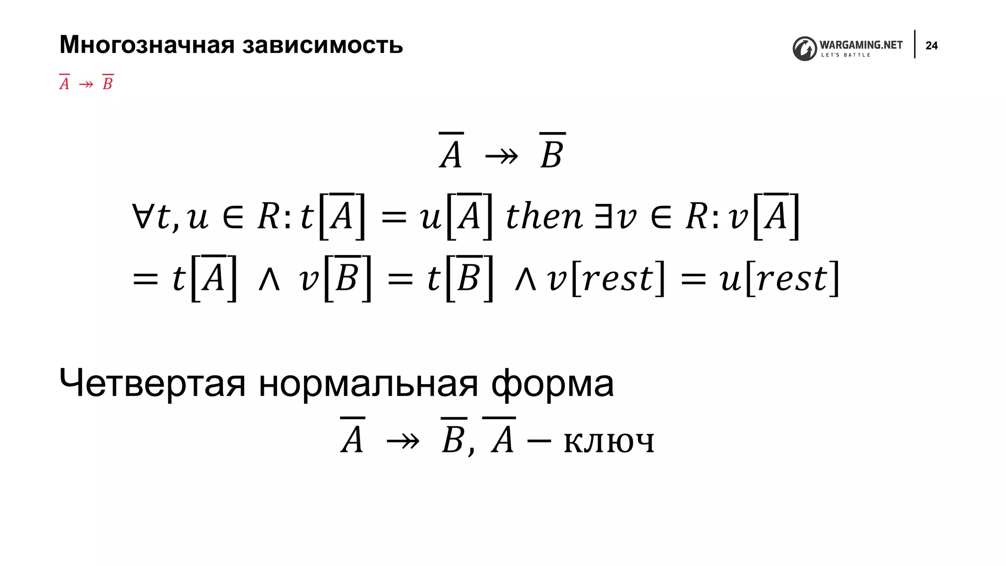 Многозначная зависимость 24
𝐴 ↠ 𝐵
∀𝑡, 𝑢 ∈ 𝑅: 𝑡 𝐴 = 𝑢 𝐴 𝑡ℎ𝑒𝑛 ∃𝑣 ∈ 𝑅: 𝑣 𝐴
= 𝑡 𝐴 ∧ 𝑣 𝐵 = 𝑡 𝐵 ∧ 𝑣 𝑟𝑒𝑠𝑡 = 𝑢 𝑟𝑒𝑠𝑡
Четвертая нормальная форма
𝐴 ↠ 𝐵, 𝐴 − ключ
𝐴 ↠ 𝐵
 