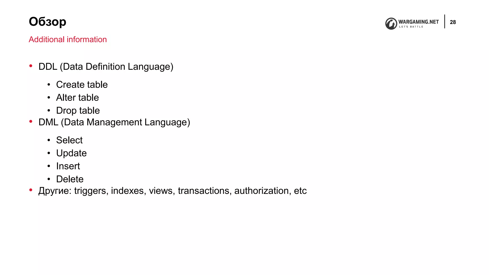 Обзор 28
• DDL (Data Definition Language)
• Create table
• Alter table
• Drop table
• DML (Data Management Language)
• Select
• Update
• Insert
• Delete
• Другие: triggers, indexes, views, transactions, authorization, etc
Additional information
 