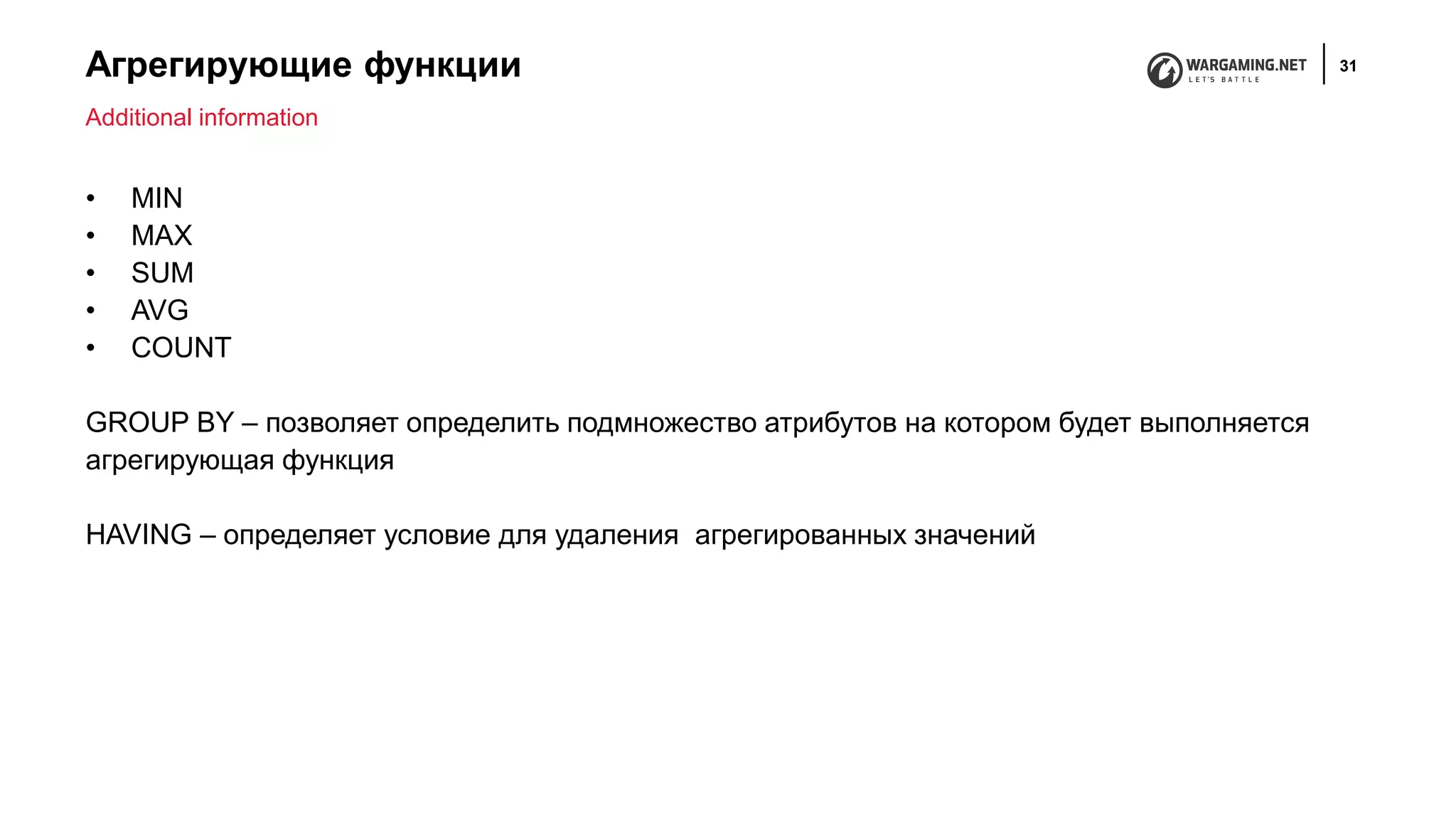 Агрегирующие функции 31
• MIN
• MAX
• SUM
• AVG
• COUNT
GROUP BY – позволяет определить подмножество атрибутов на котором будет выполняется
агрегирующая функция
HAVING – определяет условие для удаления агрегированных значений
Additional information
 