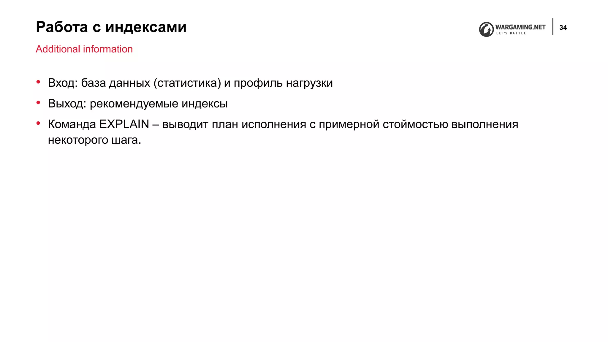 Работа с индексами 34
• Вход: база данных (статистика) и профиль нагрузки
• Выход: рекомендуемые индексы
• Команда EXPLAIN – выводит план исполнения с примерной стоймостью выполнения
некоторого шага.
Additional information
 