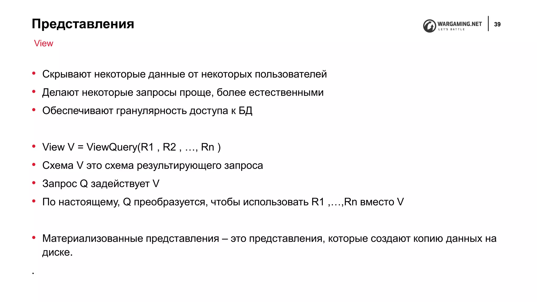 Представления 39
• Скрывают некоторые данные от некоторых пользователей
• Делают некоторые запросы проще, более естественными
• Обеспечивают гранулярность доступа к БД
• View V = ViewQuery(R1 , R2 , …, Rn )
• Схема V это схема результирующего запроса
• Запрос Q задействует V
• По настоящему, Q преобразуется, чтобы использовать R1 ,…,Rn вместо V
• Материализованные представления – это представления, которые создают копию данных на
диске.
.
View
 