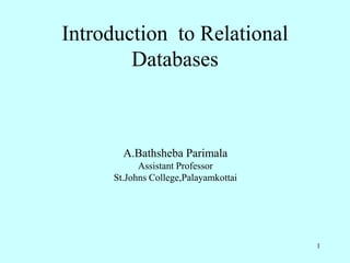 1
Introduction to Relational
Databases
A.Bathsheba Parimala
Assistant Professor
St.Johns College,Palayamkottai
 