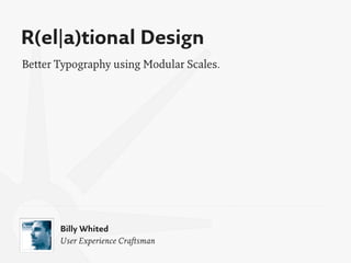 R(el|a)tional Design
Better Typography using Modular Scales.




       Billy Whited
       User Experience Craftsman
 