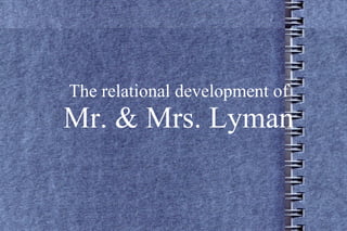 The relational development of
Mr. & Mrs. Lyman
 