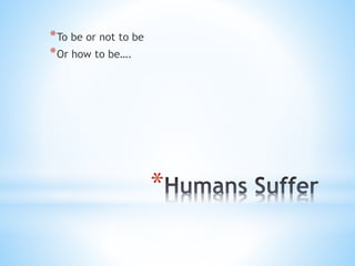 *
*To be or not to be
*Or how to be….
 