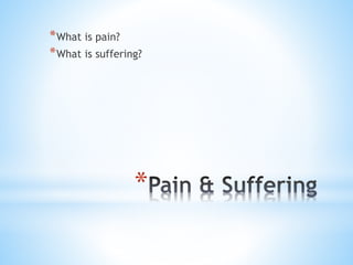 *
*What is pain?
*What is suffering?
 