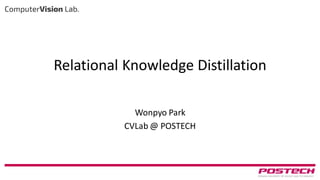 Relational Knowledge Distillation
Wonpyo Park
CVLab @ POSTECH
 