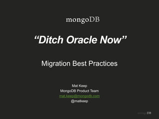 “Ditch Oracle Now”
Migration Best Practices
Mat Keep
MongoDB Product Team
mat.keep@mongodb.com
@matkeep
 