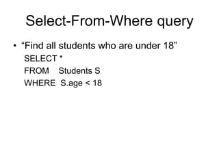 Select-From-Where query
• “Find all students who are under 18”
SELECT *
FROM Students S
WHERE S.age < 18
 
