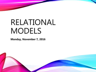 RELATIONAL
MODELS
Monday, November 7, 2016
 