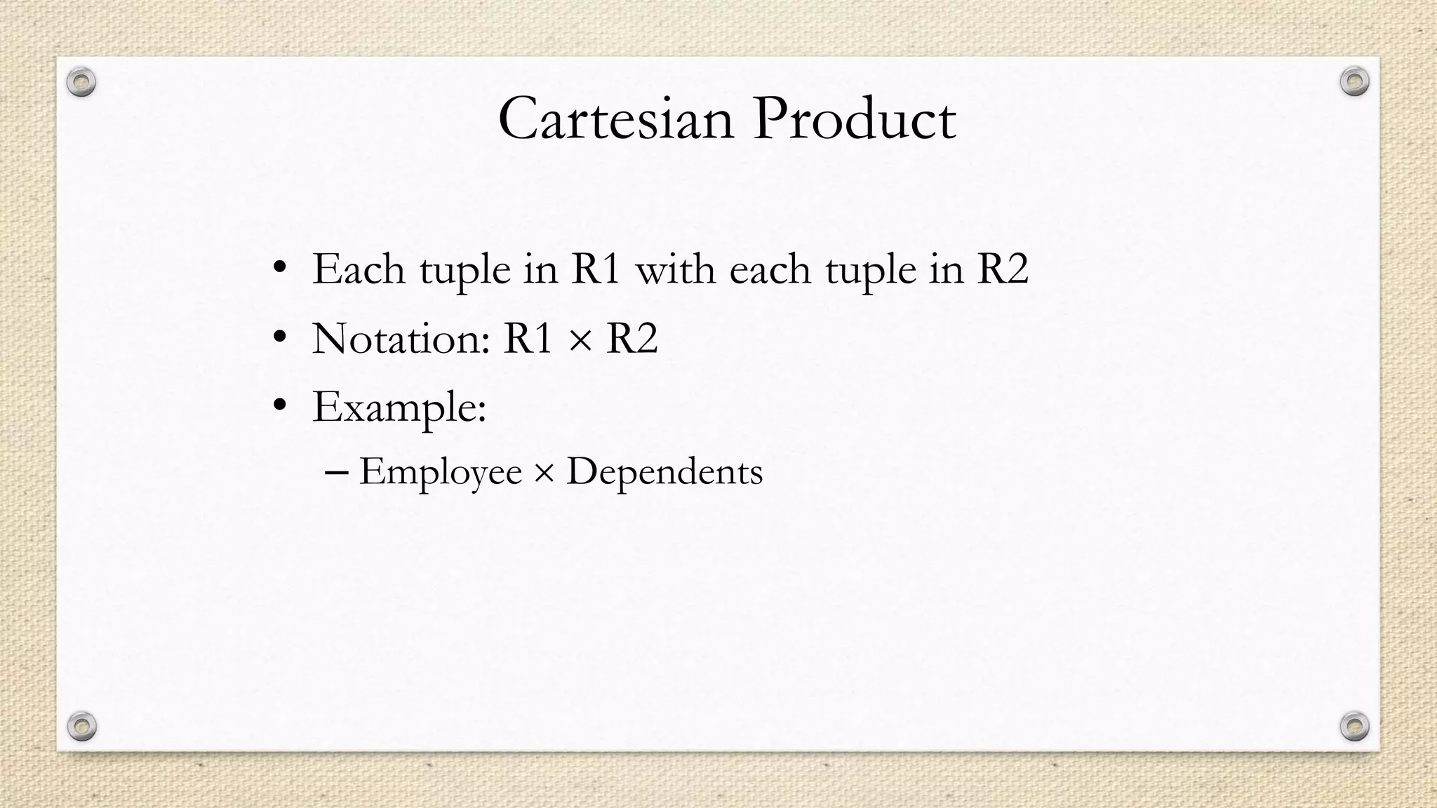 Cartesian Product
• Each tuple in R1 with each tuple in R2
• Notation: R1  R2
• Example:
– Employee  Dependents
 