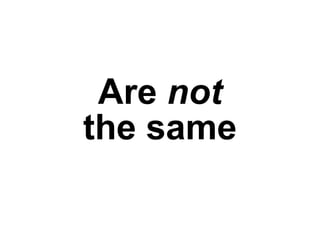 Are not
the same
 