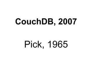 CouchDB, 2007

 Pick, 1965
 