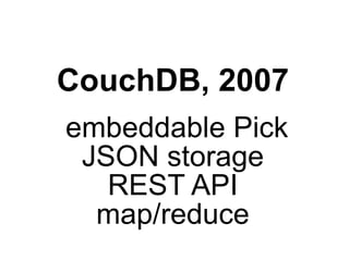 CouchDB, 2007
embeddable Pick
 JSON storage
   REST API
  map/reduce
 