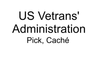 US Vetrans'
Administration
  Pick, Caché
 