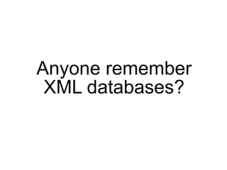 Anyone remember
 XML databases?
 