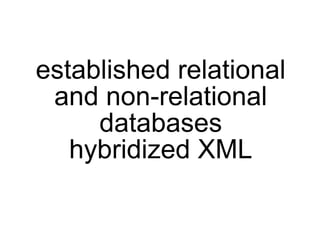 established relational
 and non-relational
     databases
   hybridized XML
 