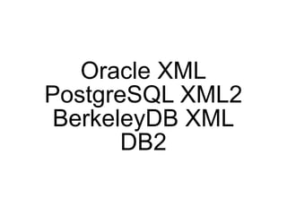 Oracle XML
PostgreSQL XML2
 BerkeleyDB XML
       DB2
 