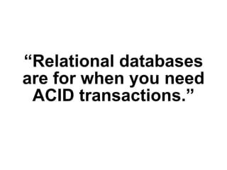 “Relational databases
are for when you need
 ACID transactions.”
 