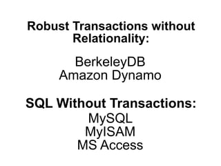 Robust Transactions without
       Relationality:
       BerkeleyDB
     Amazon Dynamo

SQL Without Transactions:
        MySQL
        MyISAM
       MS Access
 