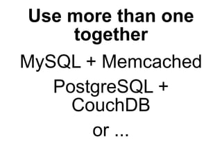 Use more than one
     together
MySQL + Memcached
   PostgreSQL +
     CouchDB
       or ...
 