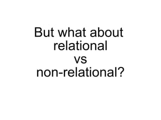 But what about
   relational
       vs
non-relational?
 