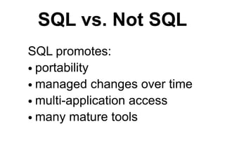 SQL vs. Not SQL
SQL promotes:
● portability

● managed changes over time

● multi-application access

● many mature tools
 
