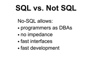 SQL vs. Not SQL
No-SQL allows:
● programmers as DBAs

● no impedance

● fast interfaces

● fast development
 